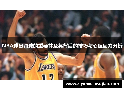 NBA球员罚球的重要性及其背后的技巧与心理因素分析